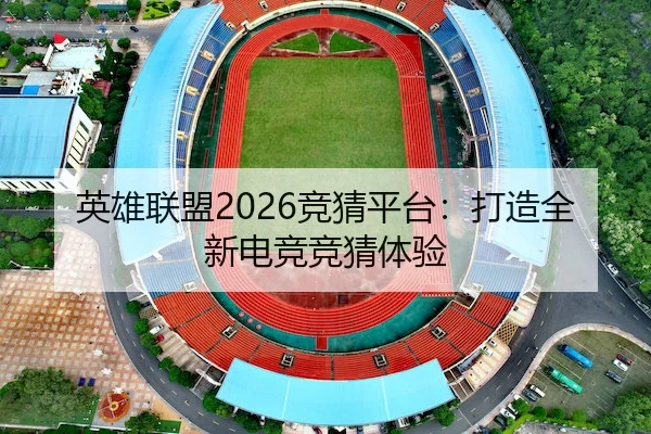 英雄联盟2026竞猜平台：打造全新电竞竞猜体验